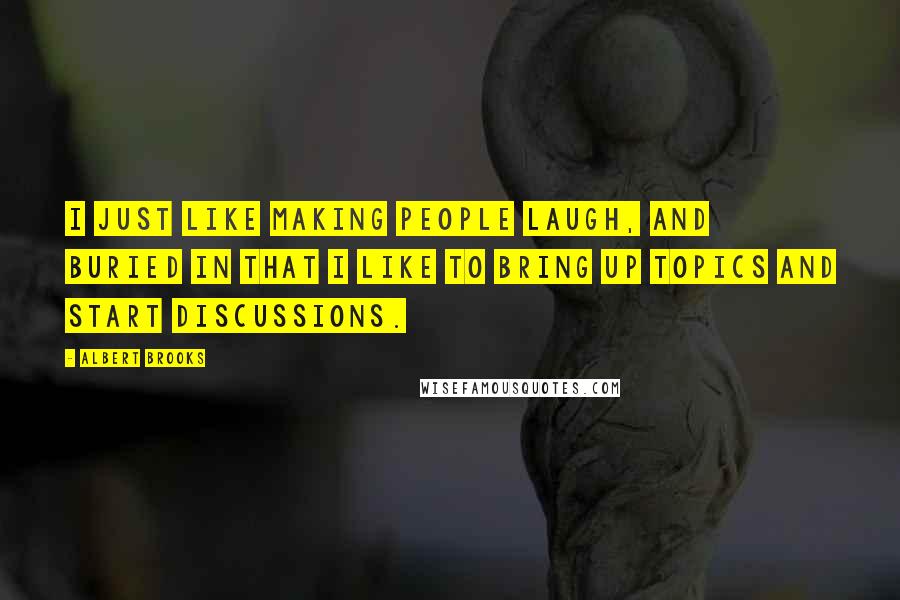 Albert Brooks Quotes: I just like making people laugh, and buried in that I like to bring up topics and start discussions.