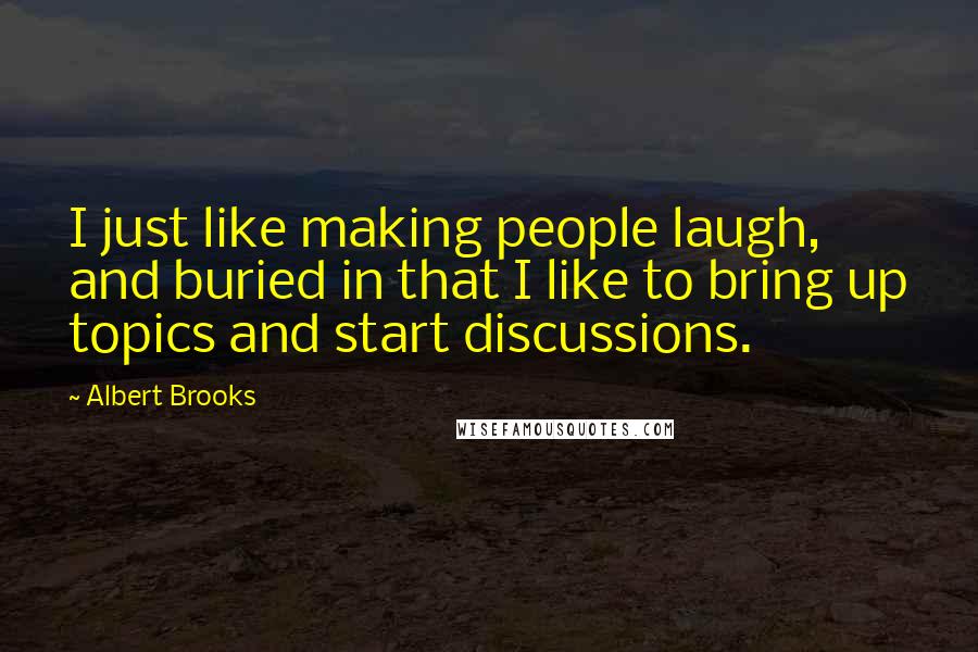 Albert Brooks Quotes: I just like making people laugh, and buried in that I like to bring up topics and start discussions.
