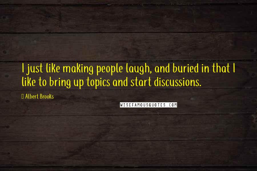 Albert Brooks Quotes: I just like making people laugh, and buried in that I like to bring up topics and start discussions.