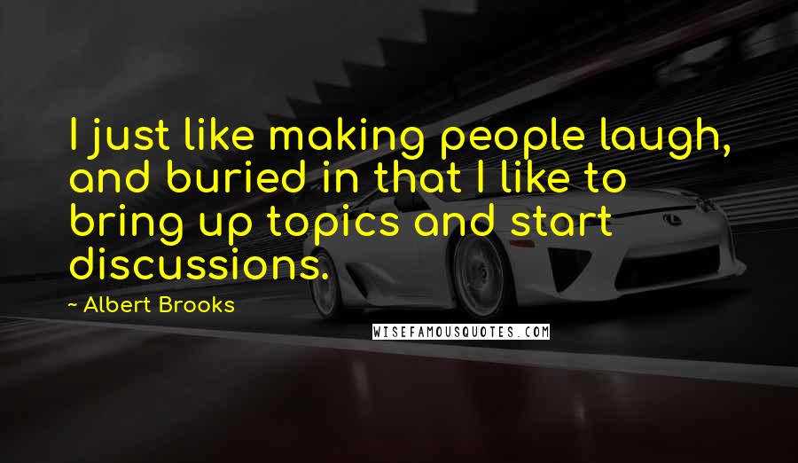 Albert Brooks Quotes: I just like making people laugh, and buried in that I like to bring up topics and start discussions.