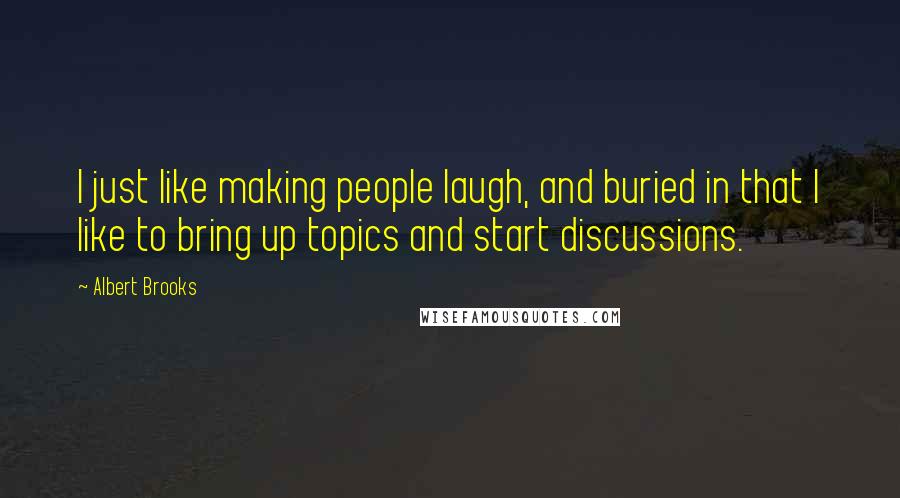 Albert Brooks Quotes: I just like making people laugh, and buried in that I like to bring up topics and start discussions.