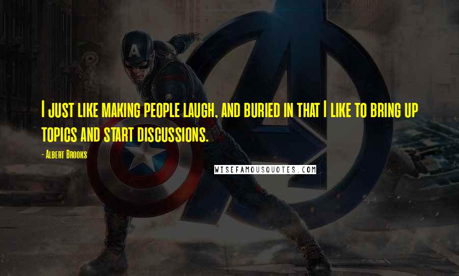 Albert Brooks Quotes: I just like making people laugh, and buried in that I like to bring up topics and start discussions.
