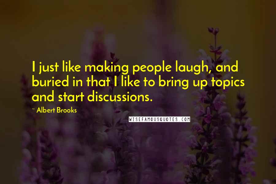 Albert Brooks Quotes: I just like making people laugh, and buried in that I like to bring up topics and start discussions.