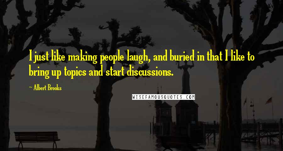 Albert Brooks Quotes: I just like making people laugh, and buried in that I like to bring up topics and start discussions.