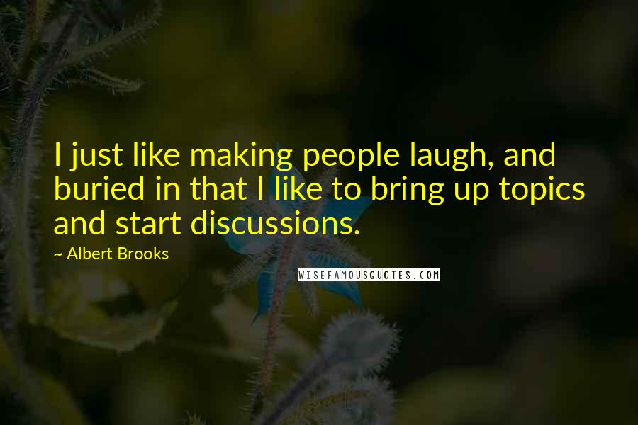 Albert Brooks Quotes: I just like making people laugh, and buried in that I like to bring up topics and start discussions.