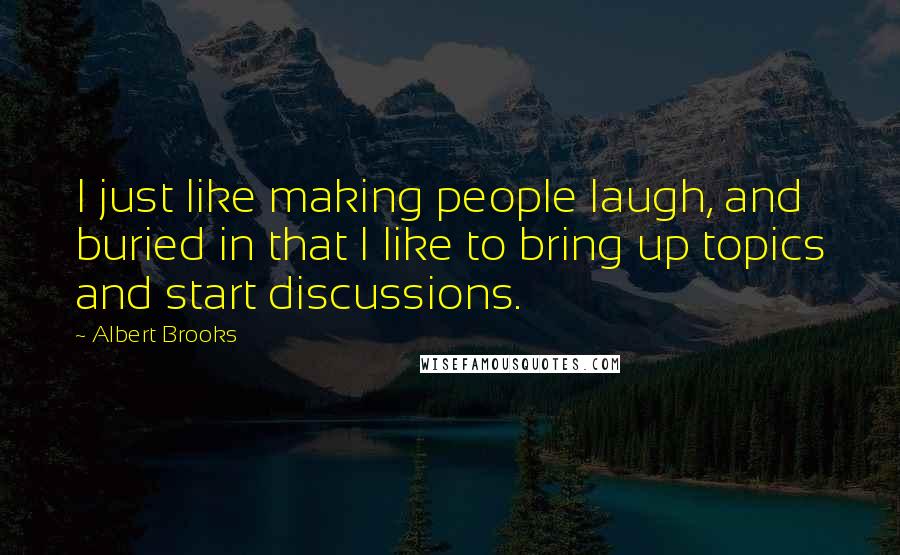 Albert Brooks Quotes: I just like making people laugh, and buried in that I like to bring up topics and start discussions.