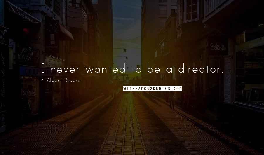 Albert Brooks Quotes: I never wanted to be a director.