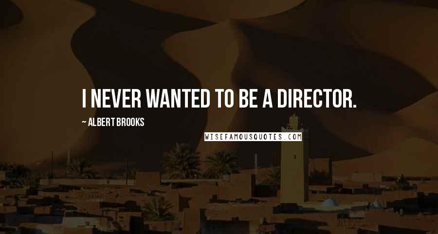 Albert Brooks Quotes: I never wanted to be a director.