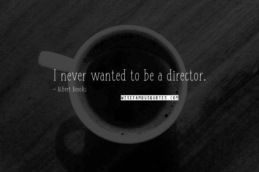 Albert Brooks Quotes: I never wanted to be a director.
