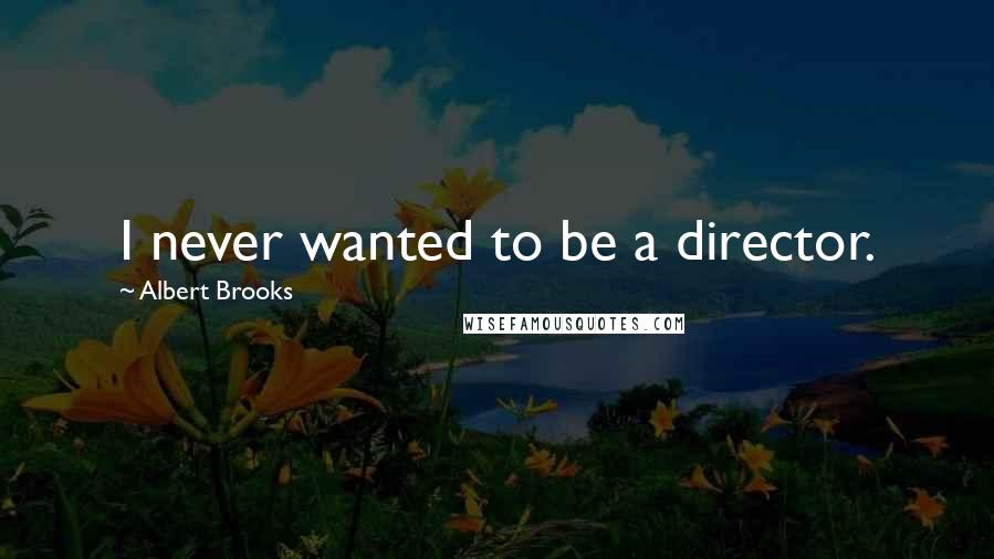 Albert Brooks Quotes: I never wanted to be a director.