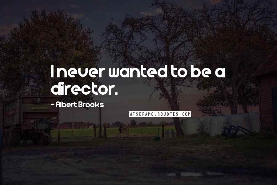 Albert Brooks Quotes: I never wanted to be a director.