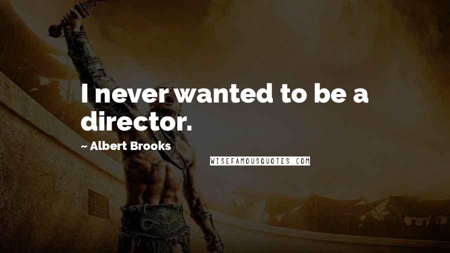 Albert Brooks Quotes: I never wanted to be a director.