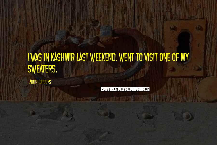 Albert Brooks Quotes: I was in Kashmir last weekend. Went to visit one of my sweaters.