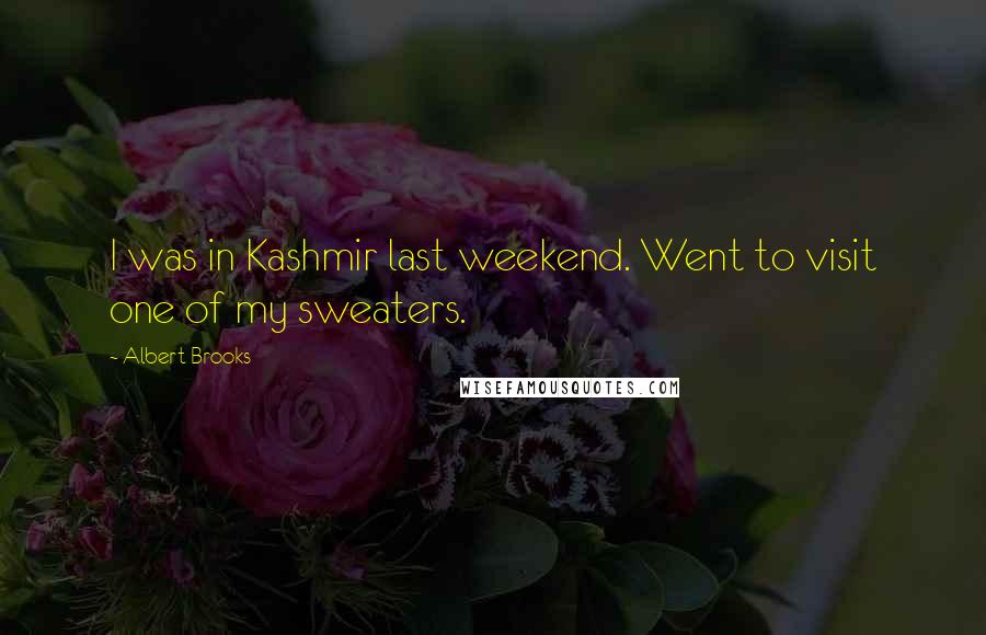 Albert Brooks Quotes: I was in Kashmir last weekend. Went to visit one of my sweaters.