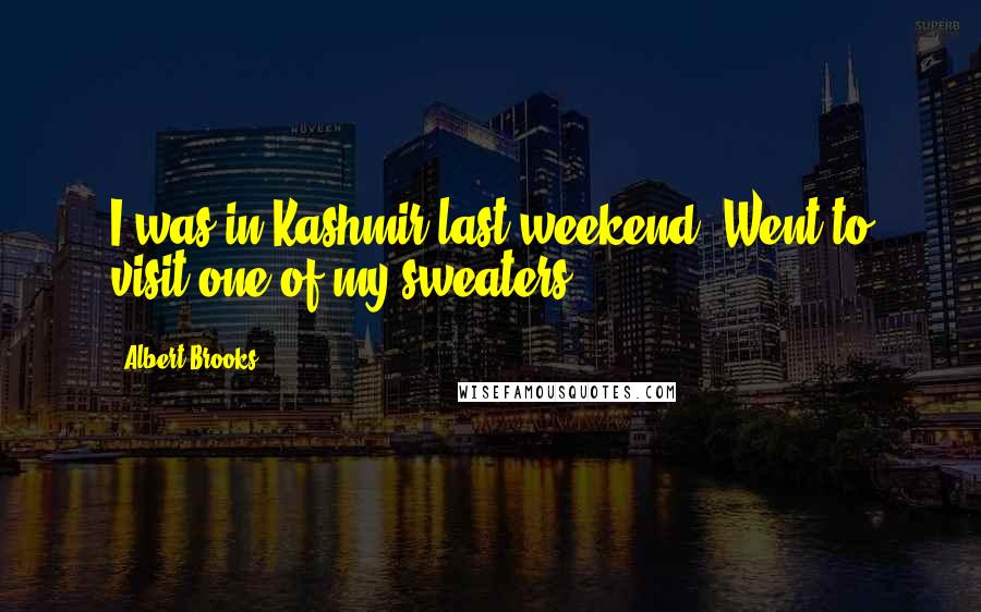 Albert Brooks Quotes: I was in Kashmir last weekend. Went to visit one of my sweaters.