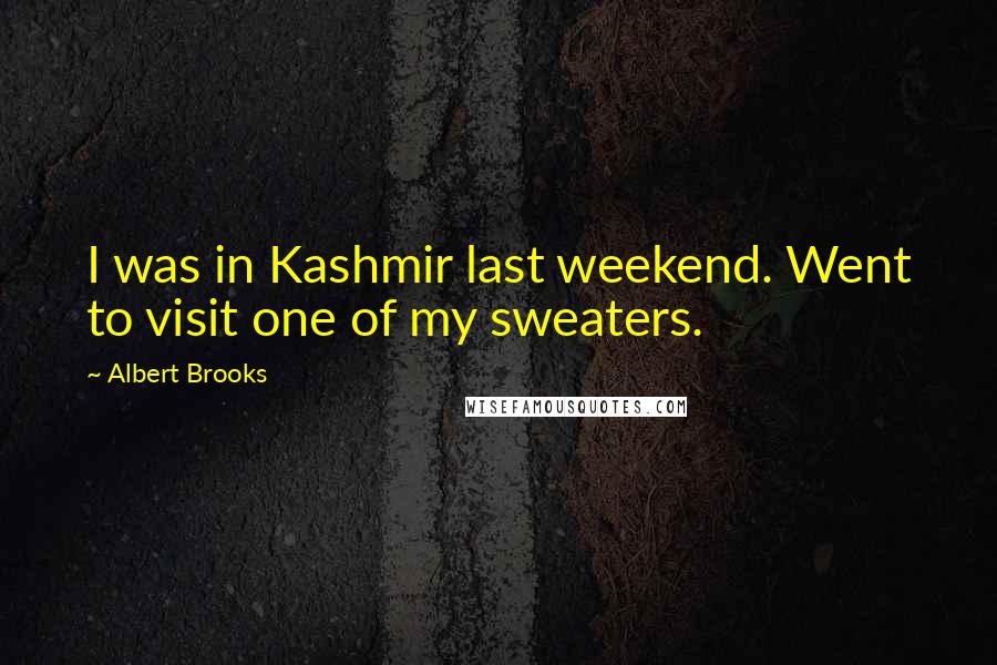 Albert Brooks Quotes: I was in Kashmir last weekend. Went to visit one of my sweaters.