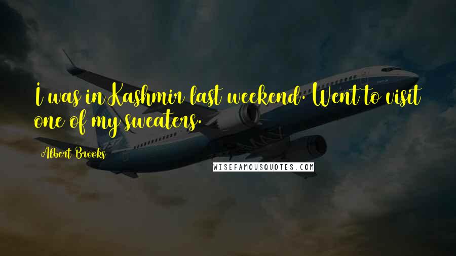 Albert Brooks Quotes: I was in Kashmir last weekend. Went to visit one of my sweaters.