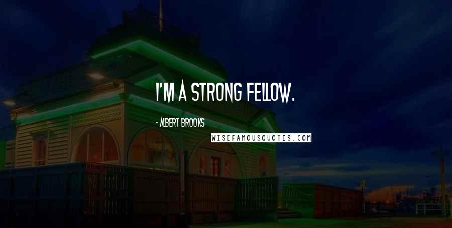 Albert Brooks Quotes: I'm a strong fellow.
