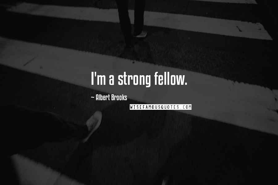 Albert Brooks Quotes: I'm a strong fellow.
