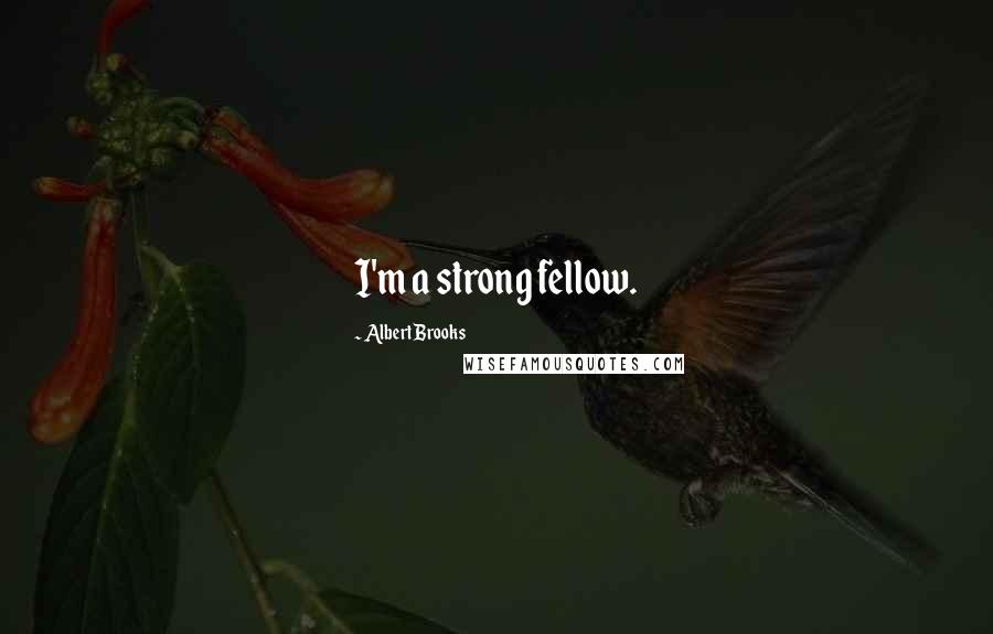 Albert Brooks Quotes: I'm a strong fellow.