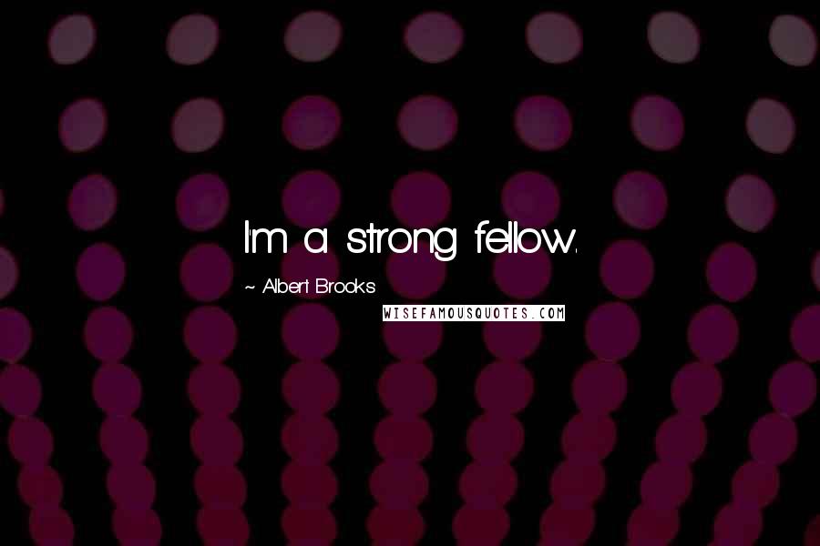 Albert Brooks Quotes: I'm a strong fellow.