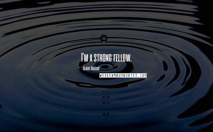 Albert Brooks Quotes: I'm a strong fellow.