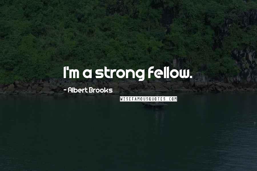 Albert Brooks Quotes: I'm a strong fellow.