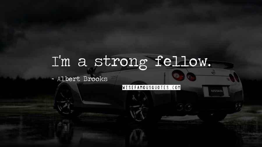 Albert Brooks Quotes: I'm a strong fellow.