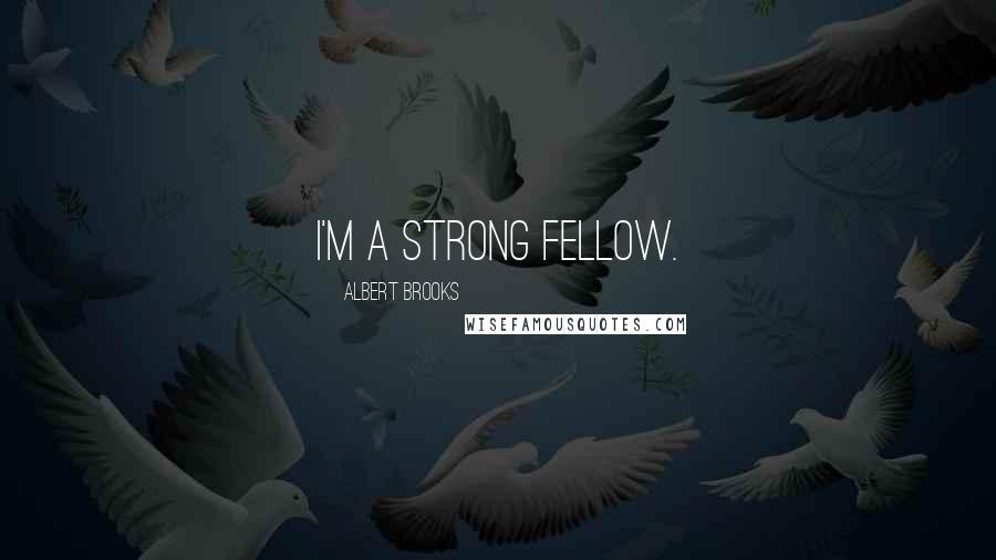Albert Brooks Quotes: I'm a strong fellow.