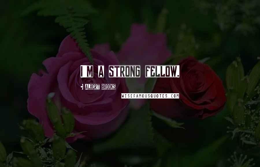 Albert Brooks Quotes: I'm a strong fellow.