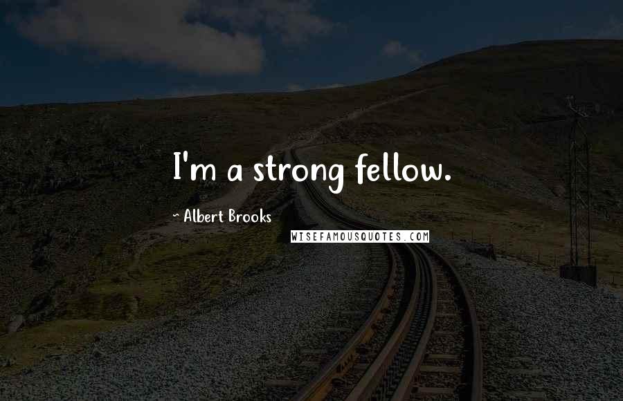 Albert Brooks Quotes: I'm a strong fellow.