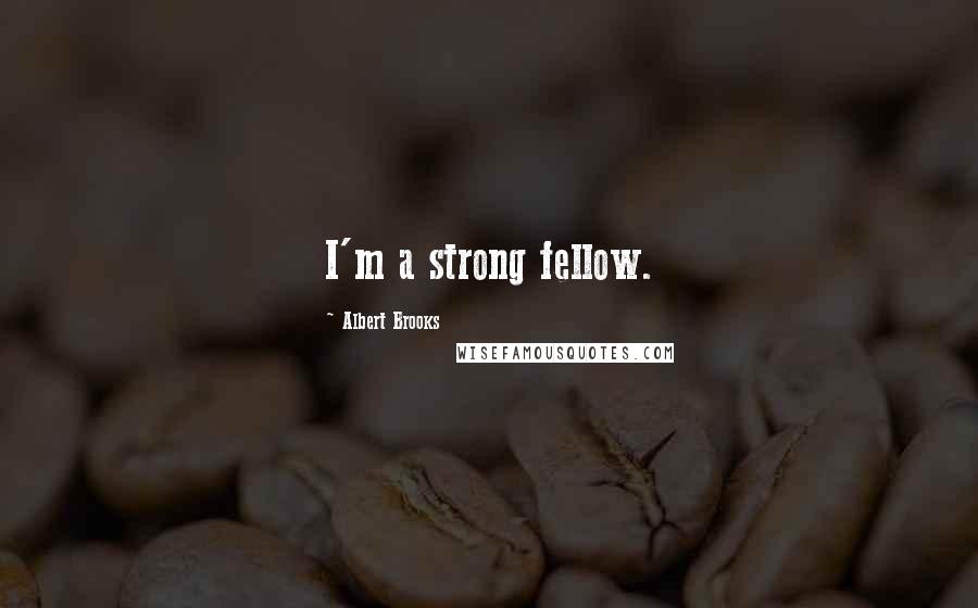 Albert Brooks Quotes: I'm a strong fellow.