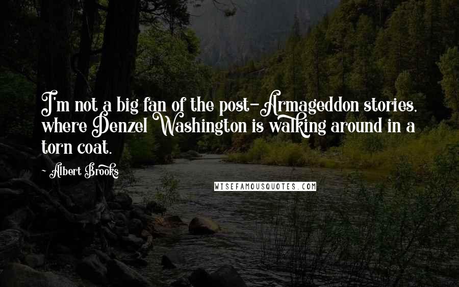 Albert Brooks Quotes: I'm not a big fan of the post-Armageddon stories, where Denzel Washington is walking around in a torn coat.