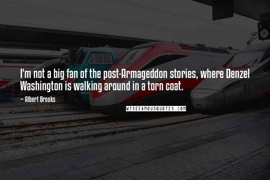 Albert Brooks Quotes: I'm not a big fan of the post-Armageddon stories, where Denzel Washington is walking around in a torn coat.