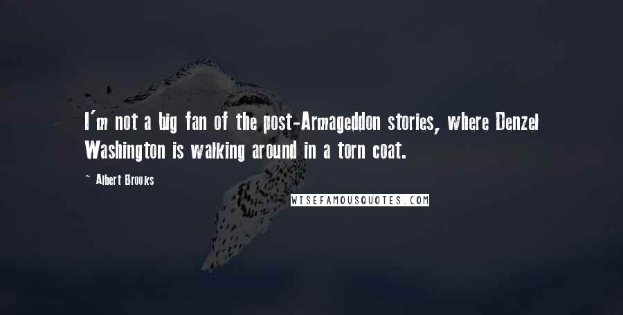 Albert Brooks Quotes: I'm not a big fan of the post-Armageddon stories, where Denzel Washington is walking around in a torn coat.