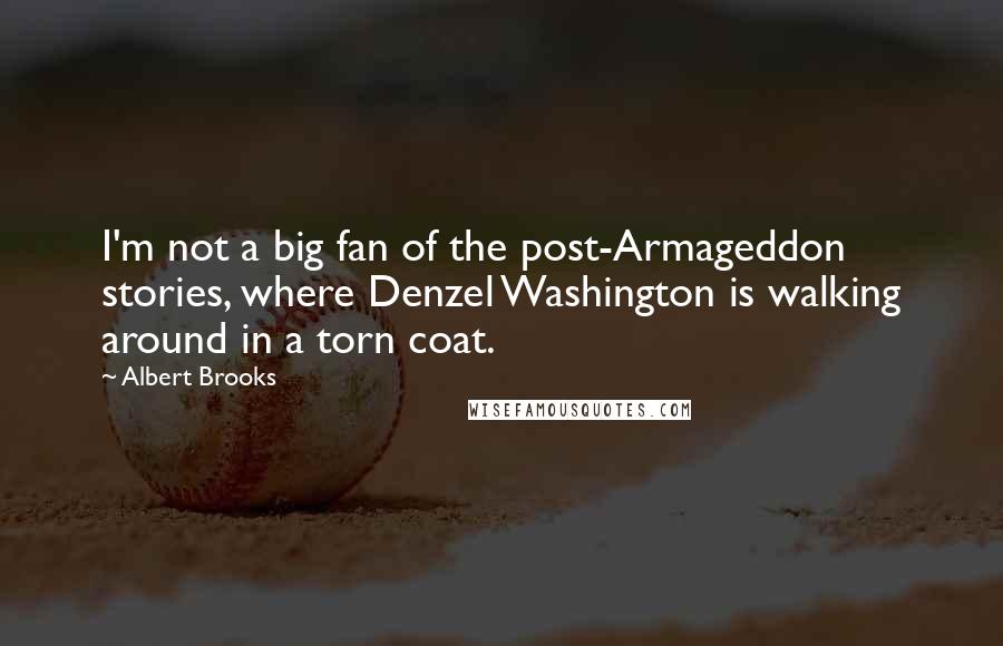 Albert Brooks Quotes: I'm not a big fan of the post-Armageddon stories, where Denzel Washington is walking around in a torn coat.