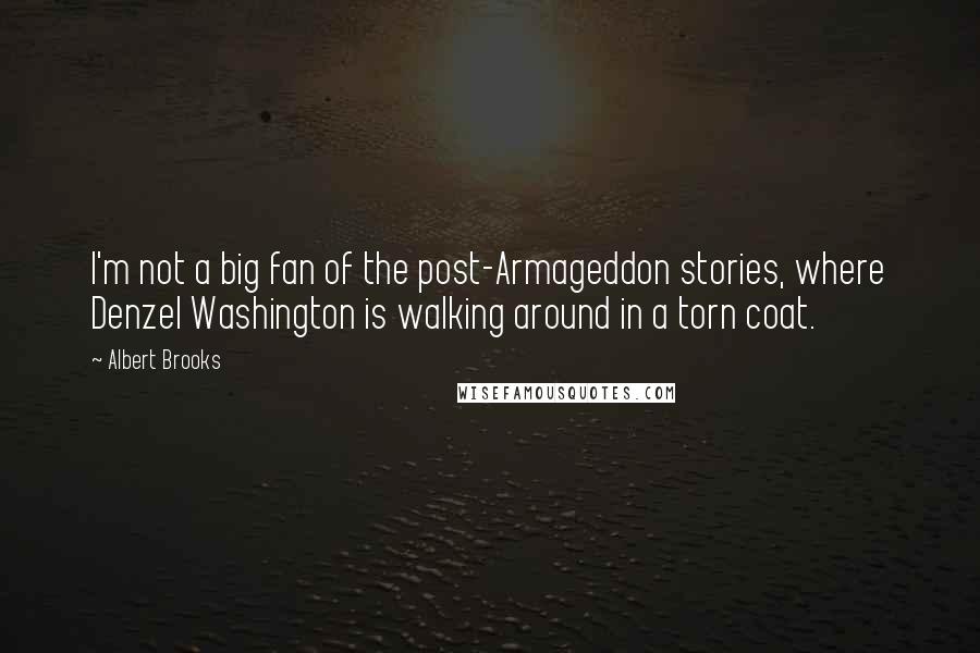 Albert Brooks Quotes: I'm not a big fan of the post-Armageddon stories, where Denzel Washington is walking around in a torn coat.