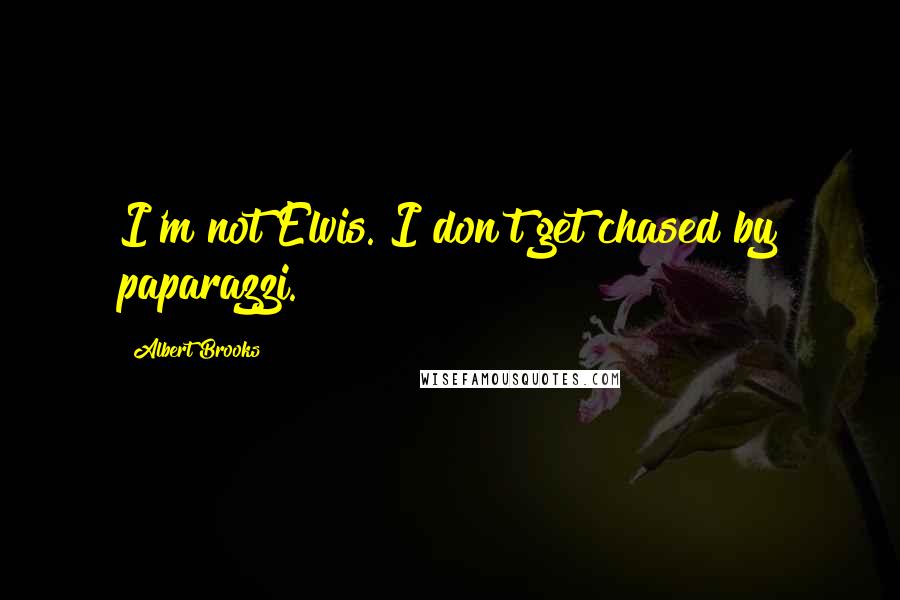 Albert Brooks Quotes: I'm not Elvis. I don't get chased by paparazzi.