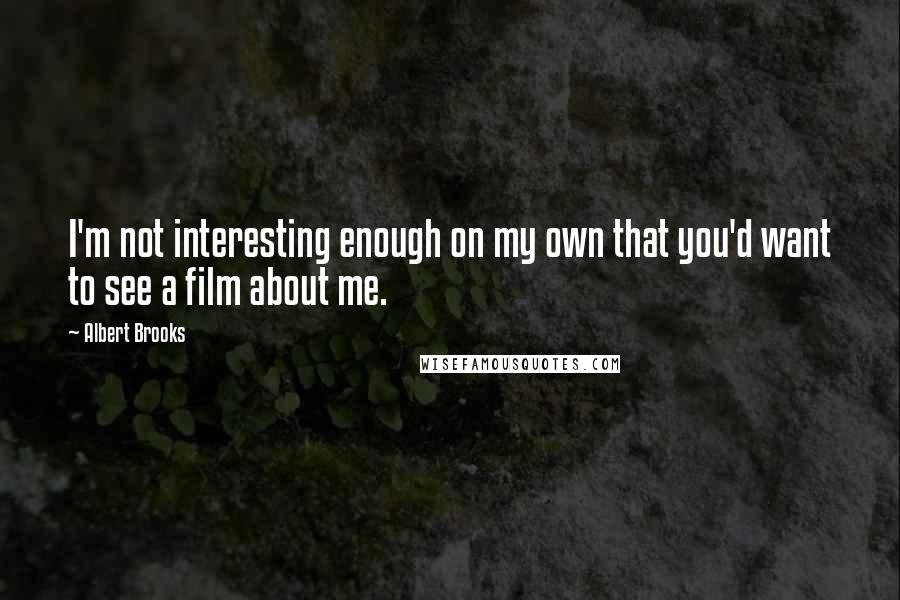 Albert Brooks Quotes: I'm not interesting enough on my own that you'd want to see a film about me.