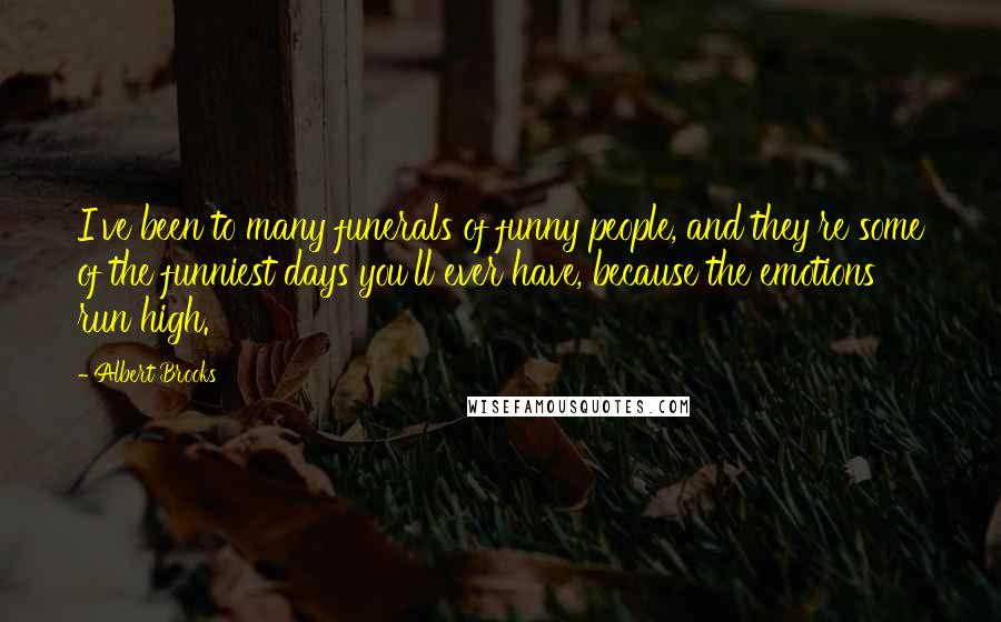 Albert Brooks Quotes: I've been to many funerals of funny people, and they're some of the funniest days you'll ever have, because the emotions run high.