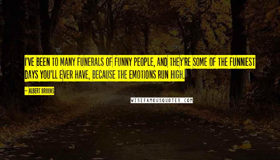 Albert Brooks Quotes: I've been to many funerals of funny people, and they're some of the funniest days you'll ever have, because the emotions run high.