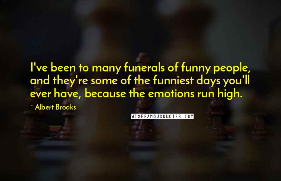 Albert Brooks Quotes: I've been to many funerals of funny people, and they're some of the funniest days you'll ever have, because the emotions run high.