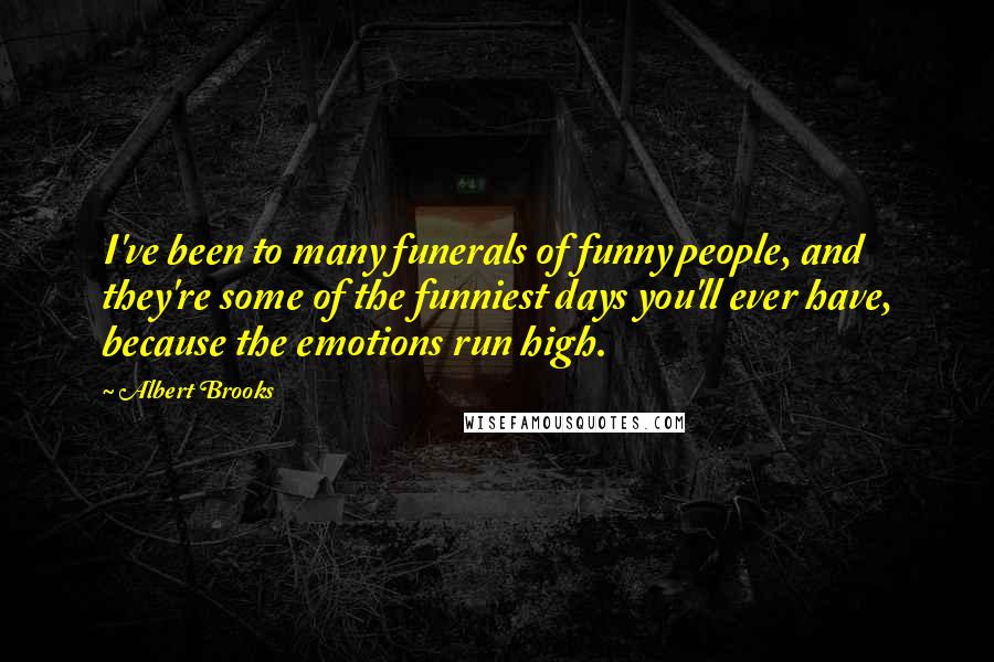 Albert Brooks Quotes: I've been to many funerals of funny people, and they're some of the funniest days you'll ever have, because the emotions run high.