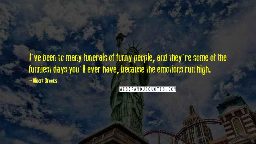 Albert Brooks Quotes: I've been to many funerals of funny people, and they're some of the funniest days you'll ever have, because the emotions run high.