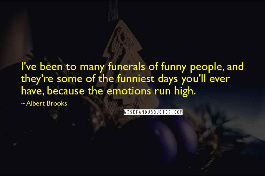 Albert Brooks Quotes: I've been to many funerals of funny people, and they're some of the funniest days you'll ever have, because the emotions run high.