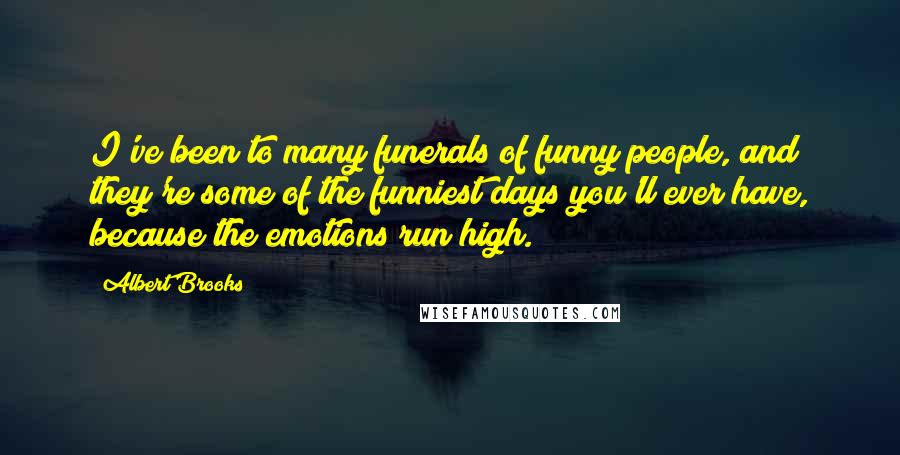 Albert Brooks Quotes: I've been to many funerals of funny people, and they're some of the funniest days you'll ever have, because the emotions run high.