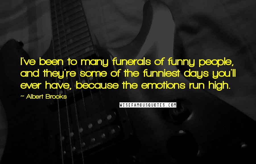 Albert Brooks Quotes: I've been to many funerals of funny people, and they're some of the funniest days you'll ever have, because the emotions run high.