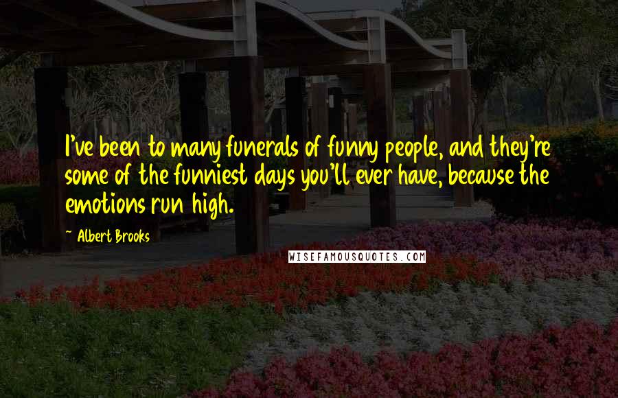 Albert Brooks Quotes: I've been to many funerals of funny people, and they're some of the funniest days you'll ever have, because the emotions run high.