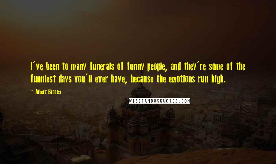 Albert Brooks Quotes: I've been to many funerals of funny people, and they're some of the funniest days you'll ever have, because the emotions run high.