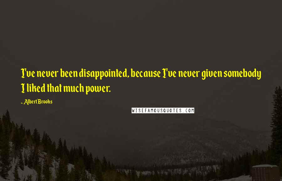 Albert Brooks Quotes: I've never been disappointed, because I've never given somebody I liked that much power.